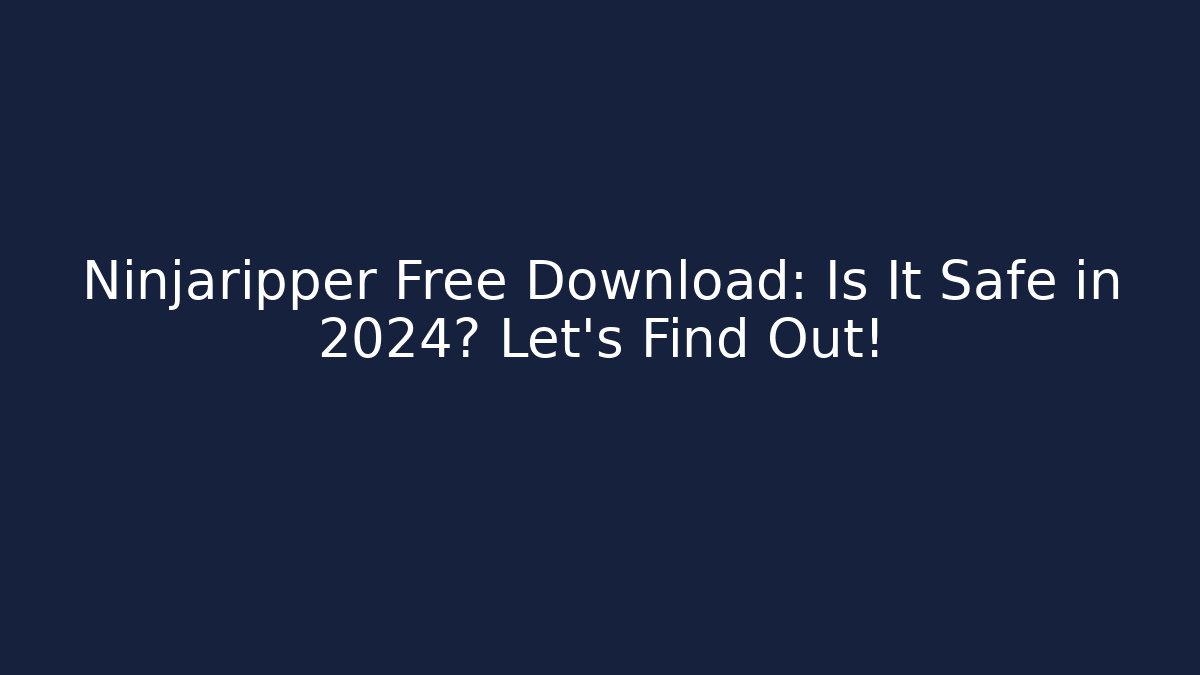 Ninjaripper Free Download: Is It Safe in 2024? Let's Find Out!
