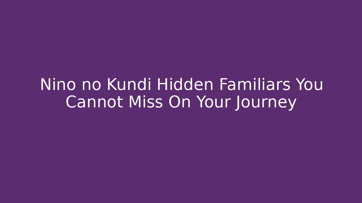 Nino no Kundi Hidden Familiars You Cannot Miss On Your Journey