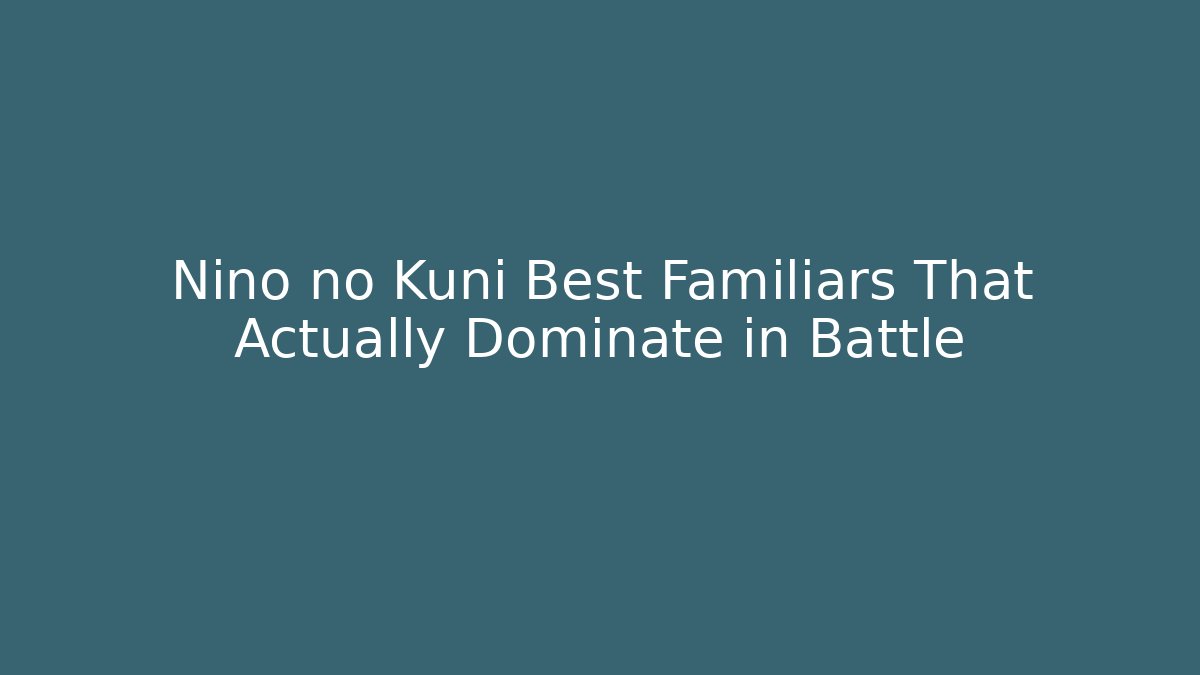 Nino no Kuni Best Familiars That Actually Dominate in Battle