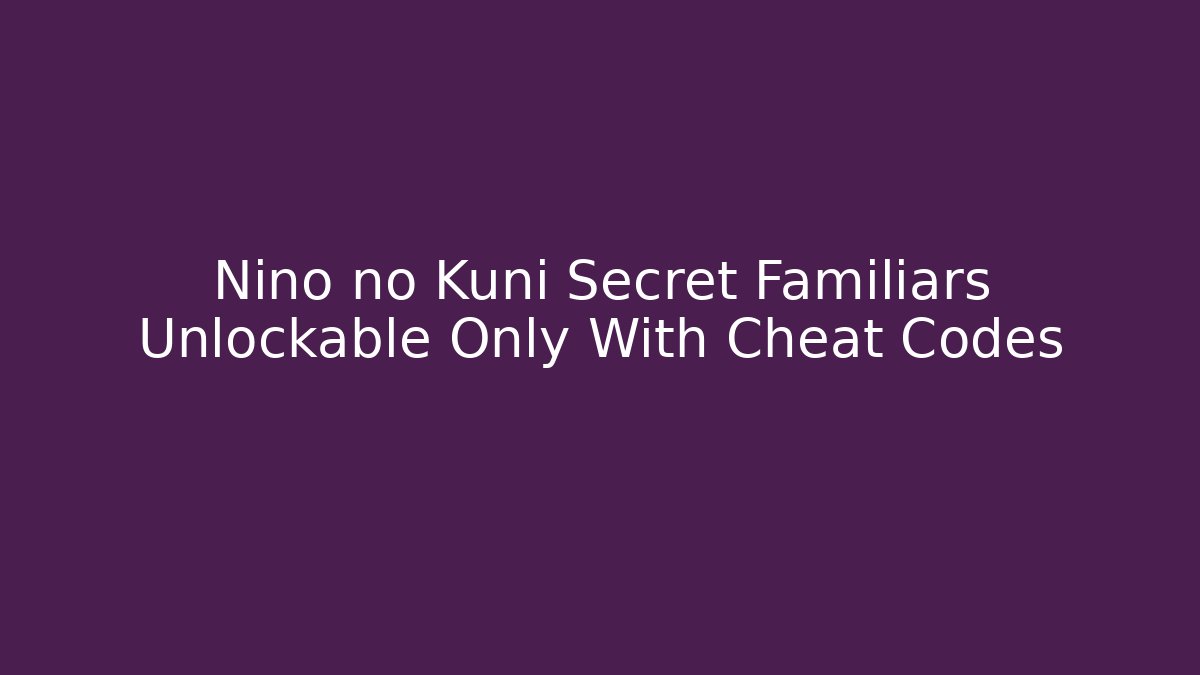 Nino no Kuni Secret Familiars Unlockable Only With Cheat Codes - Celivion