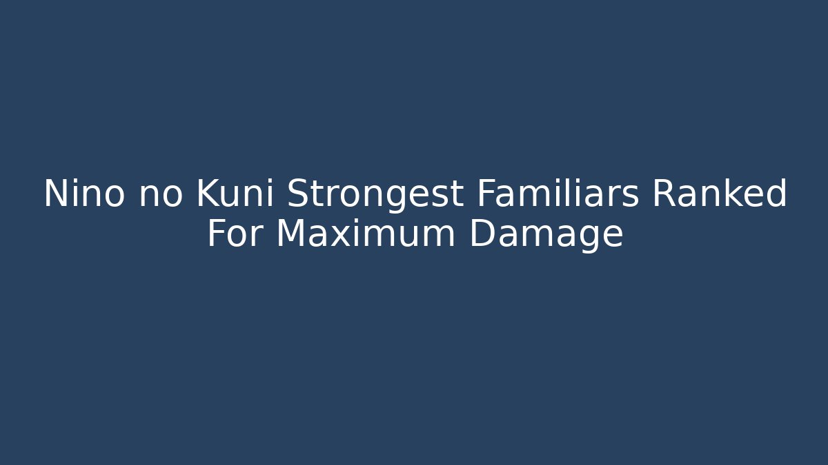 Nino no Kuni Strongest Familiars Ranked For Maximum Damage
