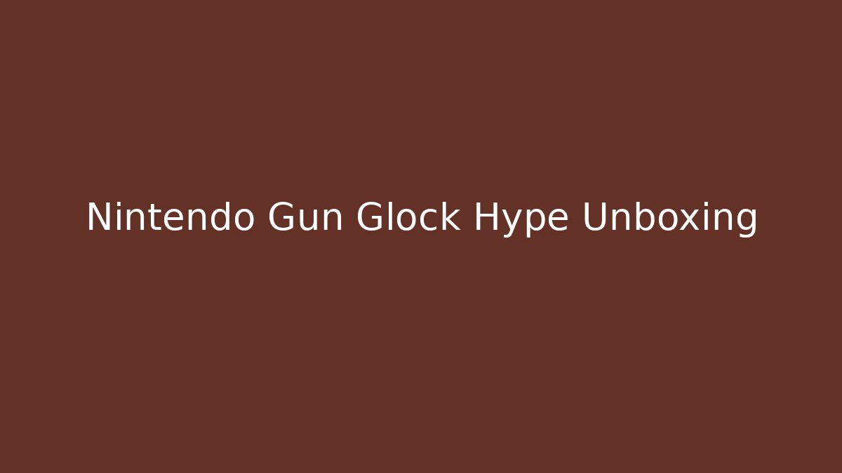 Nintendo Gun Glock Hype Unboxing