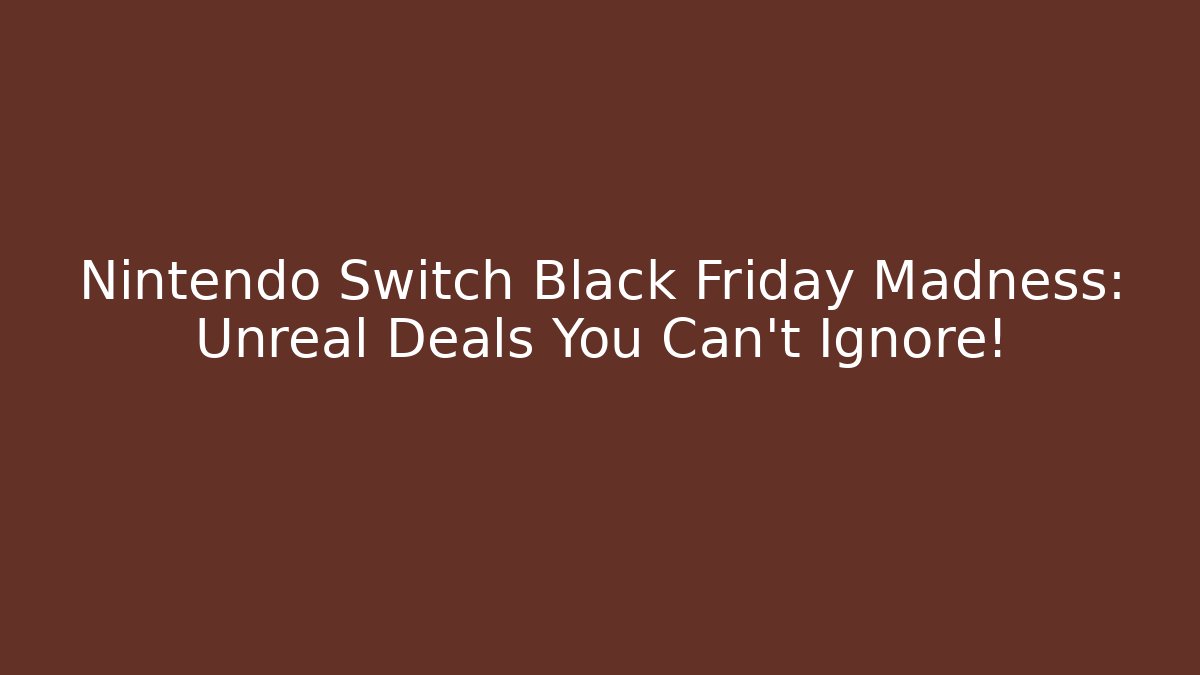Nintendo Switch Black Friday Madness: Unreal Deals You Can't Ignore!