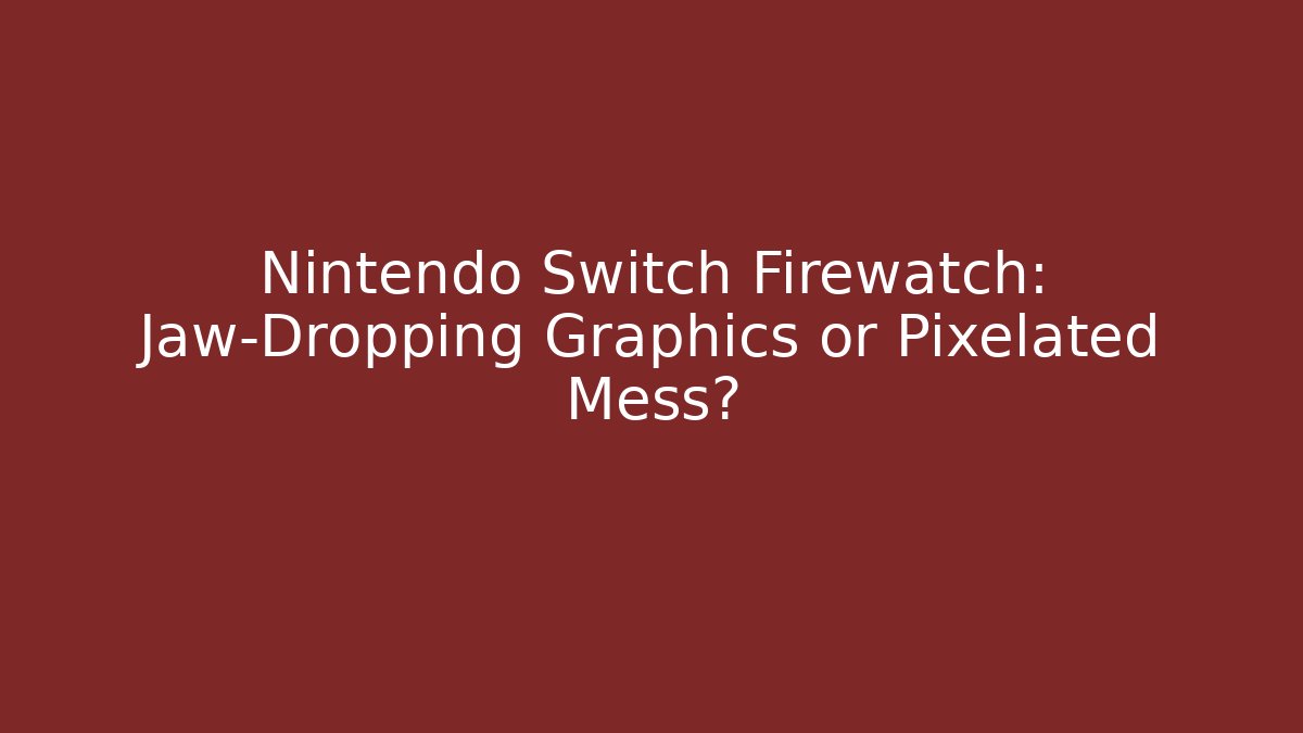 Nintendo Switch Firewatch: Jaw-Dropping Graphics or Pixelated Mess?
