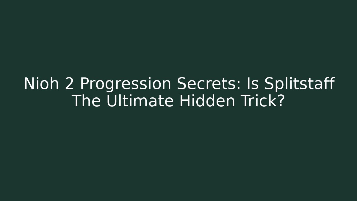 Nioh 2 Progression Secrets: Is Splitstaff The Ultimate Hidden Trick?