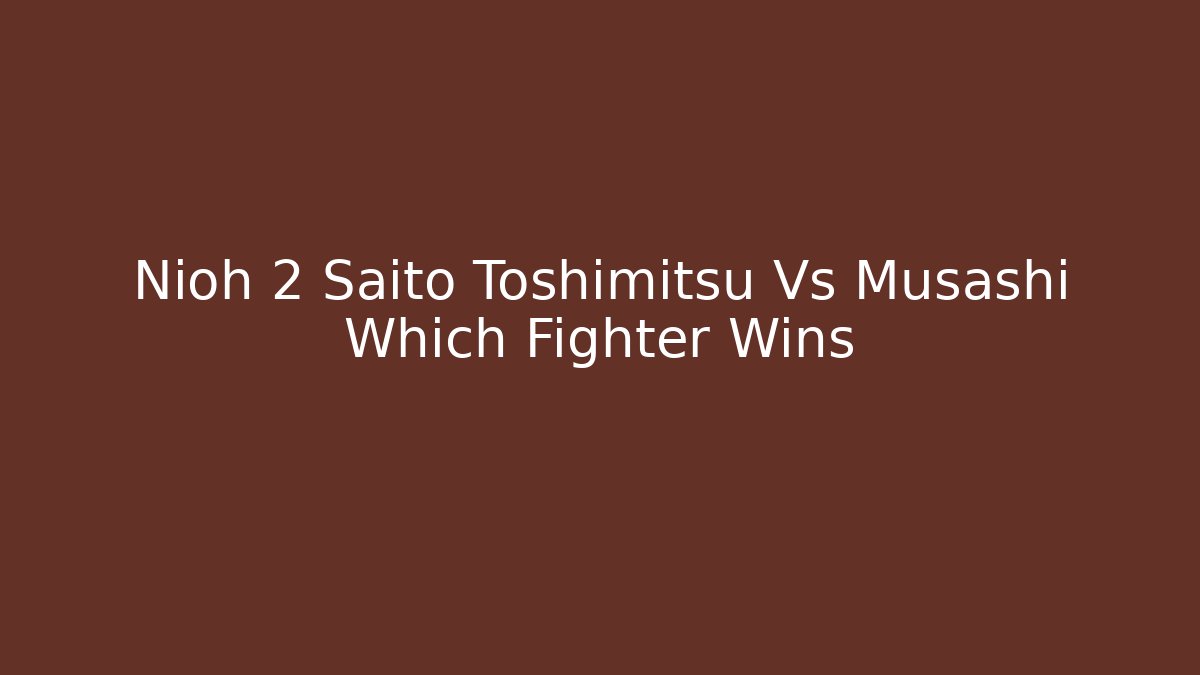 Nioh 2 Saito Toshimitsu Vs Musashi Which Fighter Wins