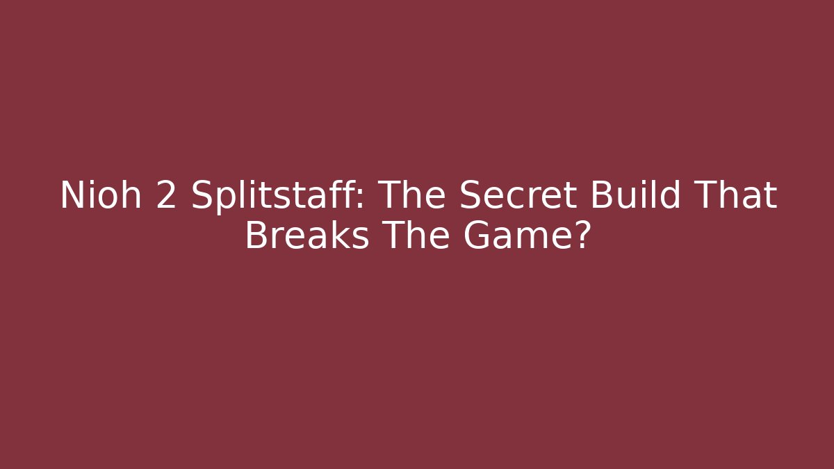 Nioh 2 Splitstaff: The Secret Build That Breaks The Game?