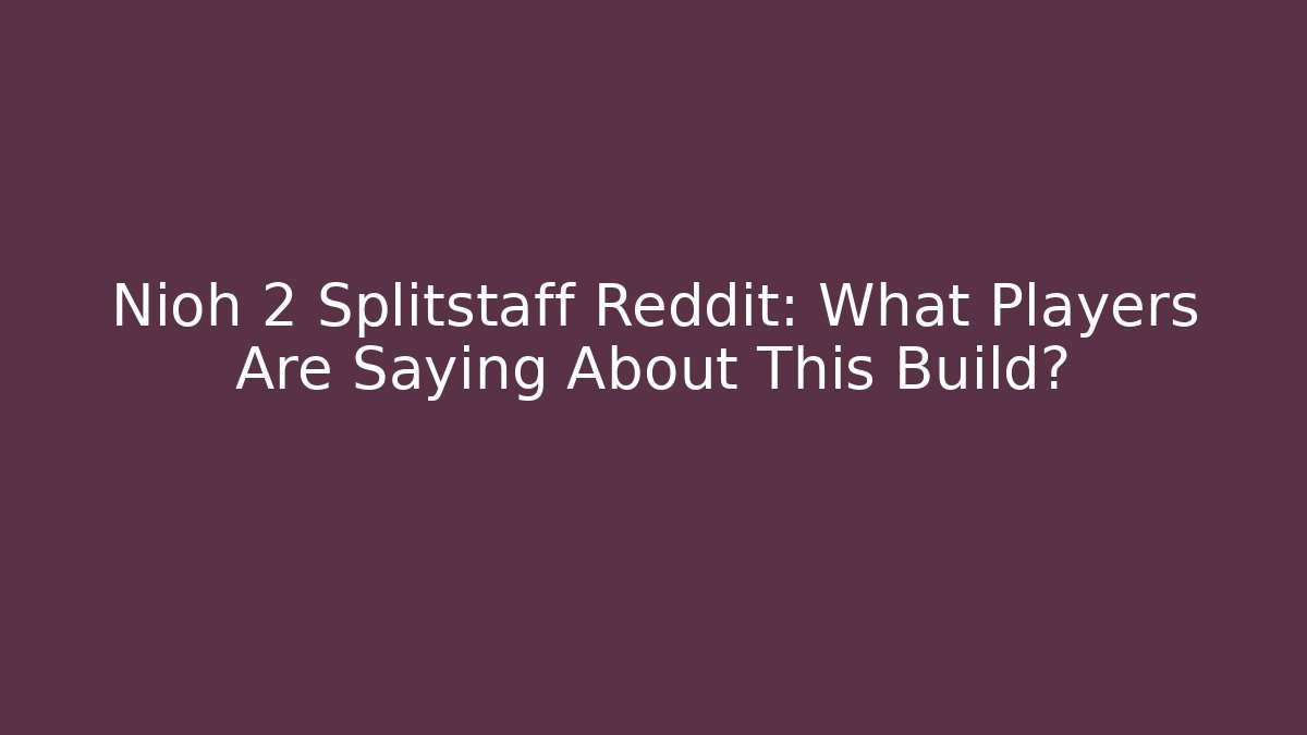 Nioh 2 Splitstaff Reddit: What Players Are Saying About This Build?