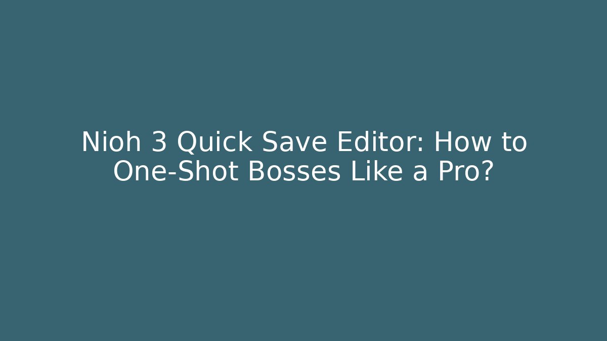 Nioh 3 Quick Save Editor: How to One-Shot Bosses Like a Pro? - Celivion