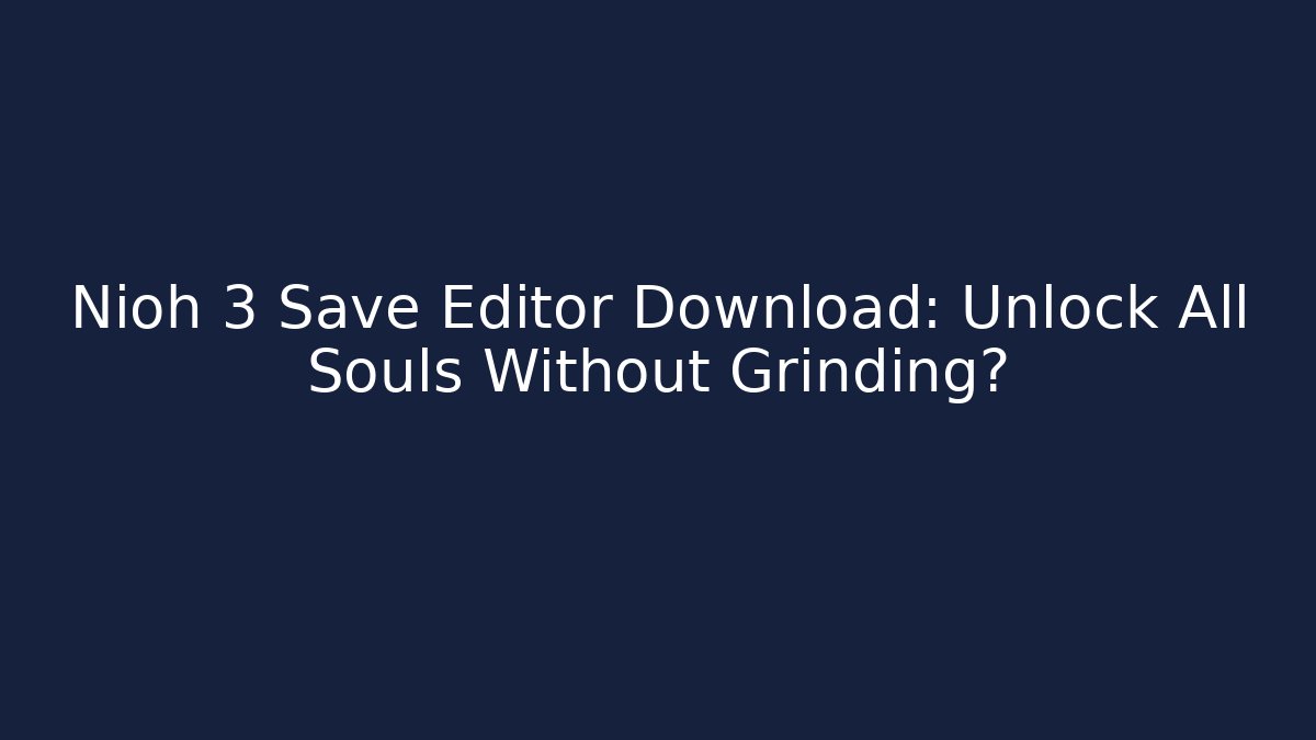 Nioh 3 Save Editor Download: Unlock All Souls Without Grinding?