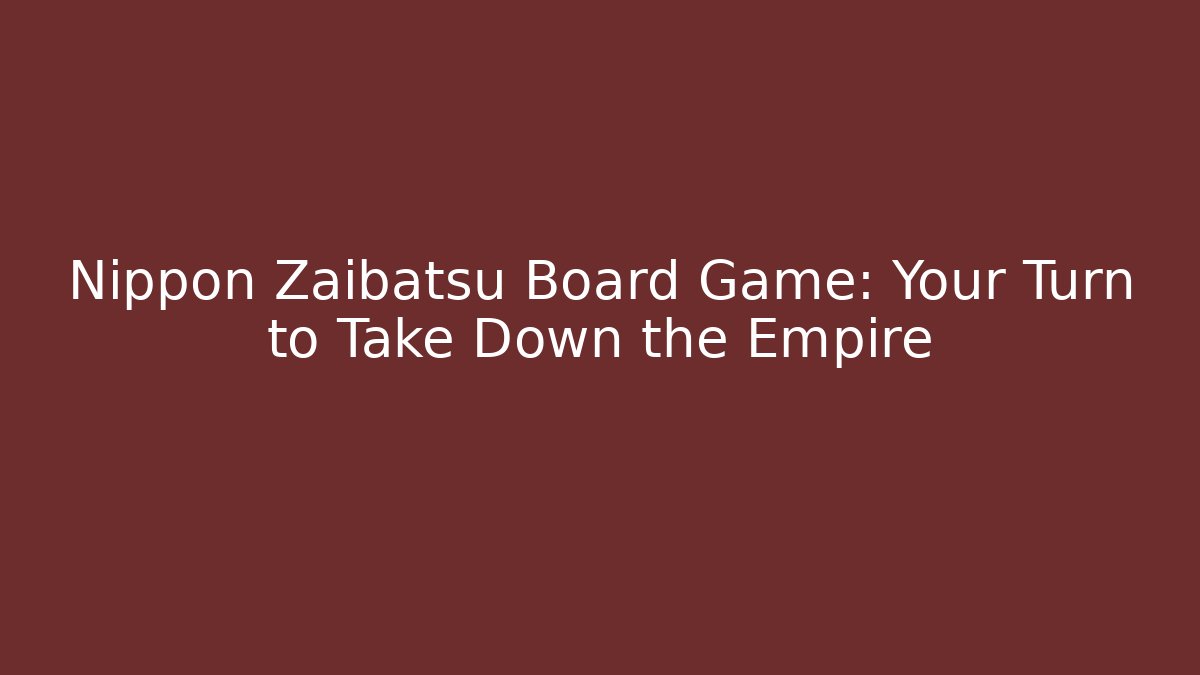 Nippon Zaibatsu Board Game: Your Turn to Take Down the Empire - Celivion