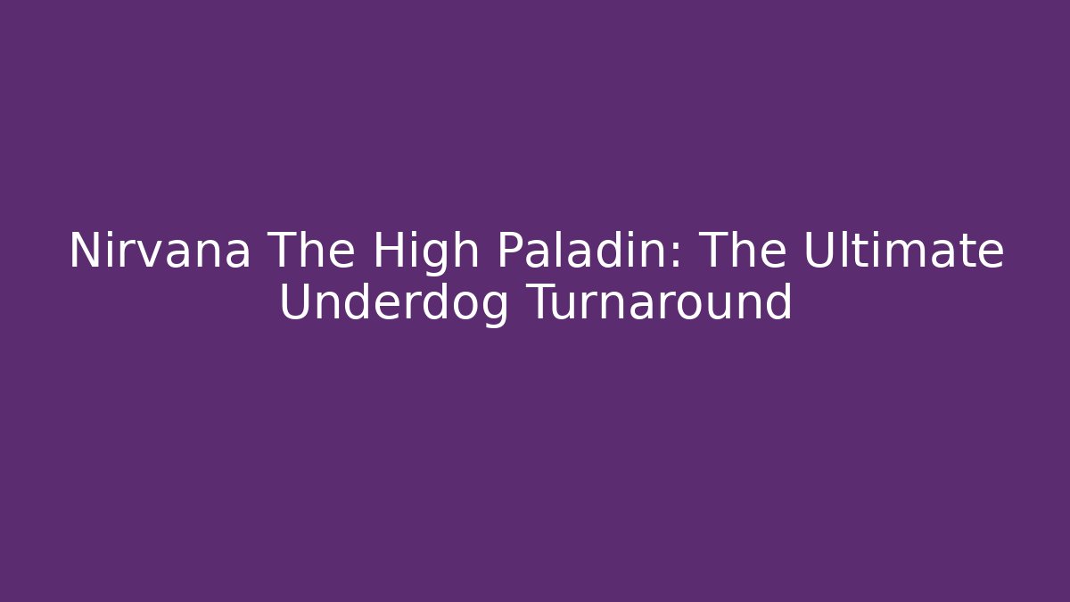 Nirvana The High Paladin: The Ultimate Underdog Turnaround - Celivion
