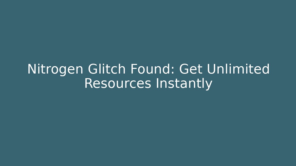 Nitrogen Glitch Found: Get Unlimited Resources Instantly