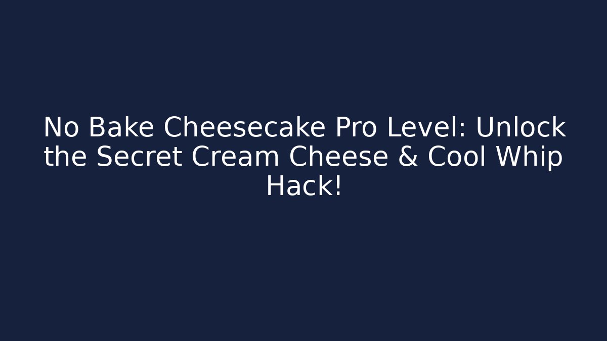 No Bake Cheesecake Pro Level: Unlock the Secret Cream Cheese & Cool Whip Hack!