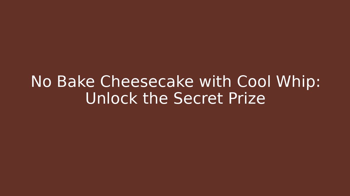 No Bake Cheesecake with Cool Whip: Unlock the Secret Prize