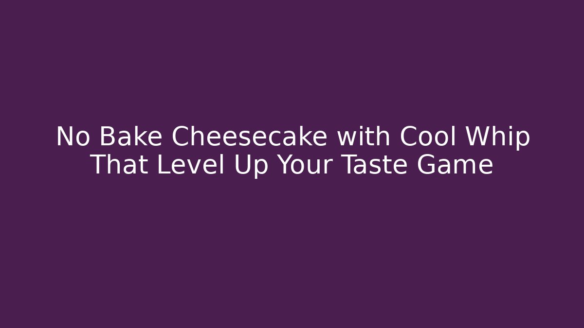 No Bake Cheesecake with Cool Whip That Level Up Your Taste Game