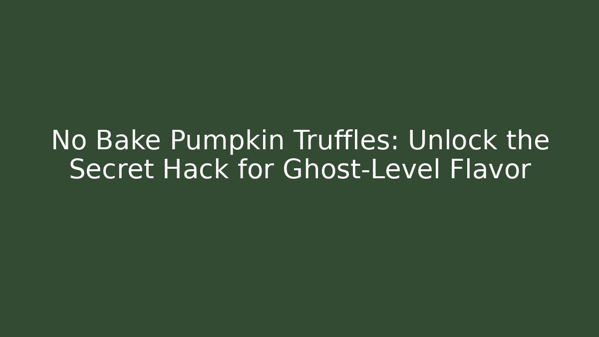 No Bake Pumpkin Truffles: Unlock the Secret Hack for Ghost-Level Flavor
