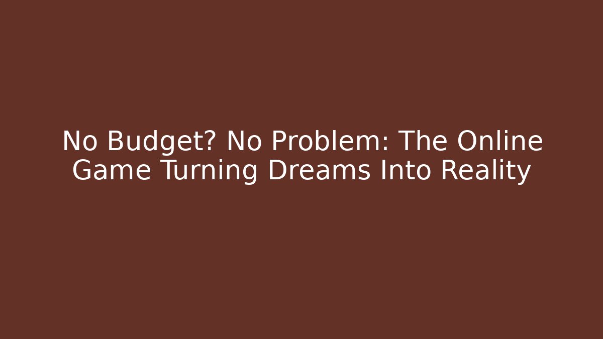 No Budget? No Problem: The Online Game Turning Dreams Into Reality