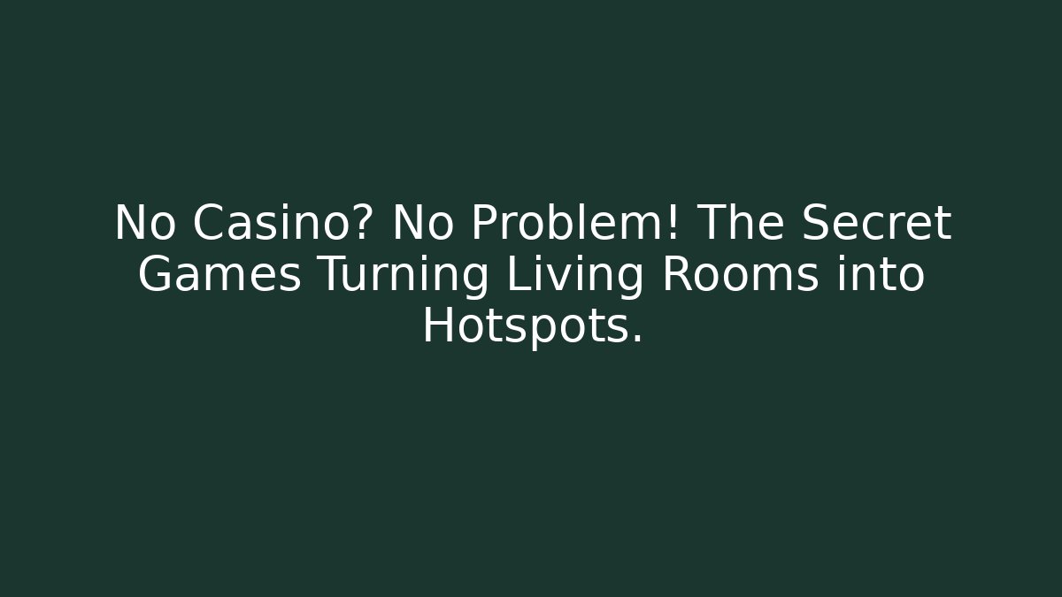 No Casino? No Problem! The Secret Games Turning Living Rooms into Hotspots.