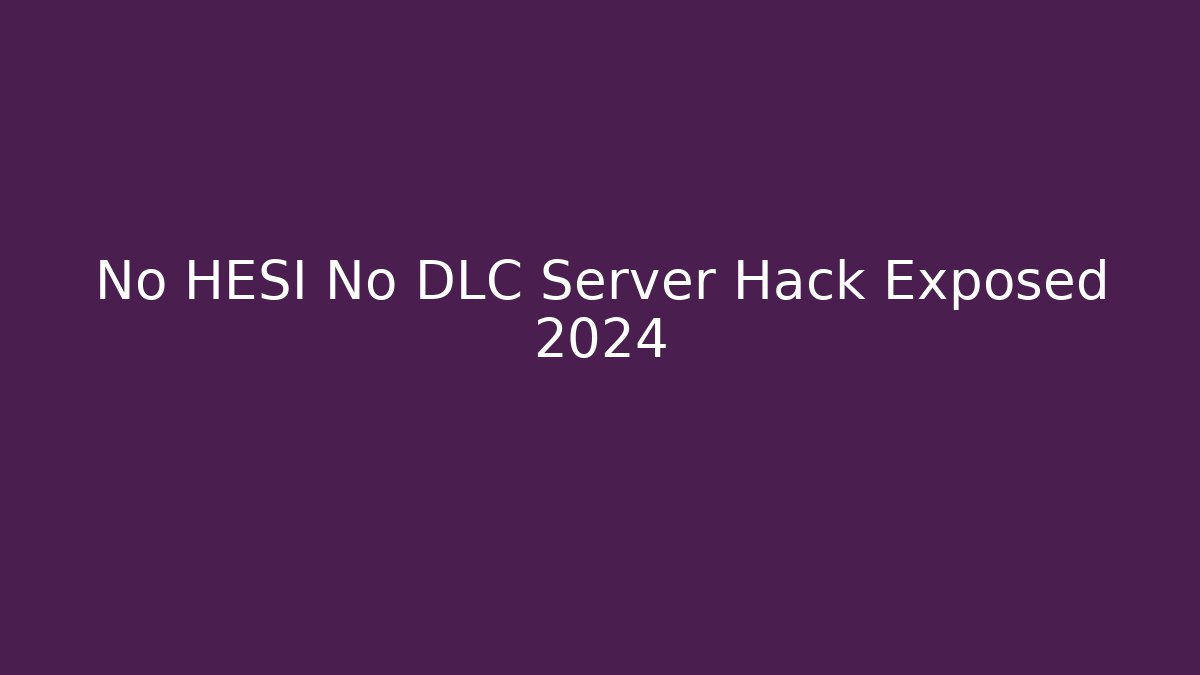 No HESI No DLC Server Hack Exposed 2024