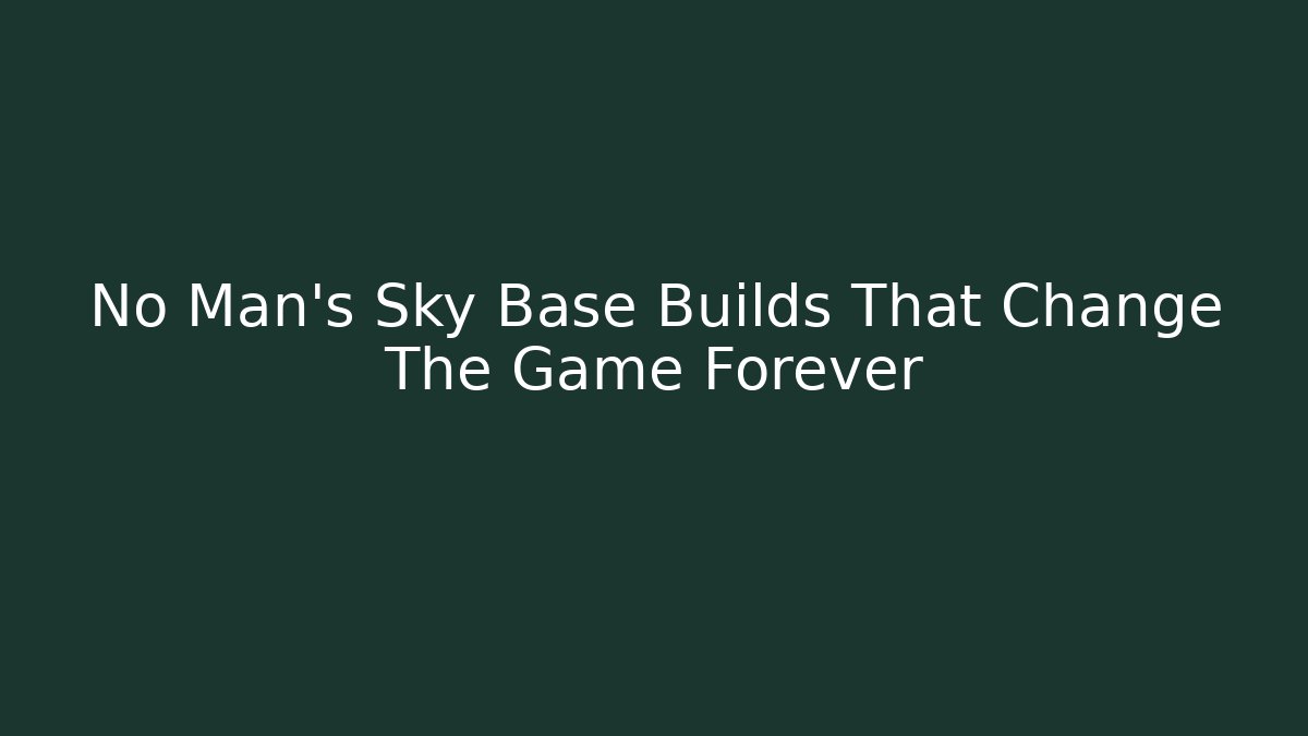 No Man's Sky Base Builds That Change The Game Forever
