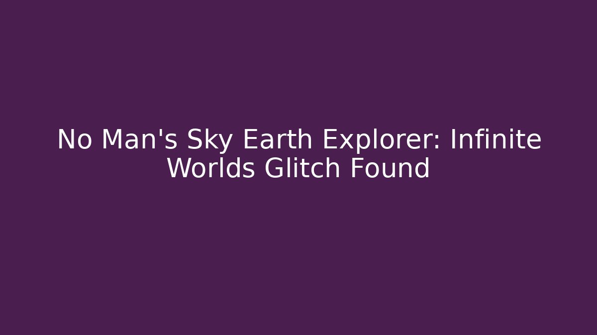 No Man's Sky Earth Explorer: Infinite Worlds Glitch Found