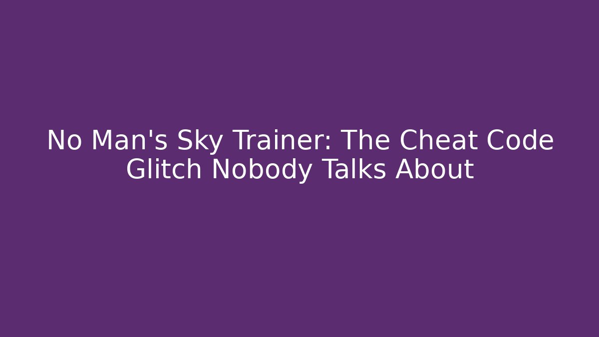 No Man's Sky Trainer: The Cheat Code Glitch Nobody Talks About