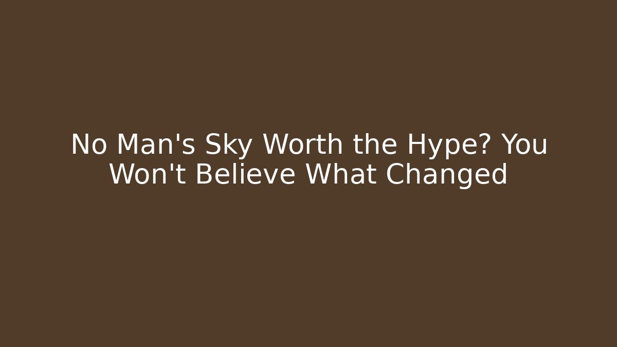 No Man's Sky Worth the Hype? You Won't Believe What Changed