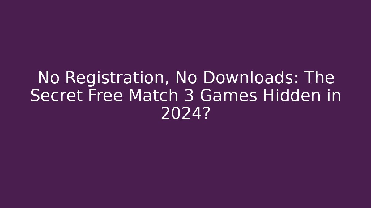 No Registration, No Downloads: The Secret Free Match 3 Games Hidden in 2024?