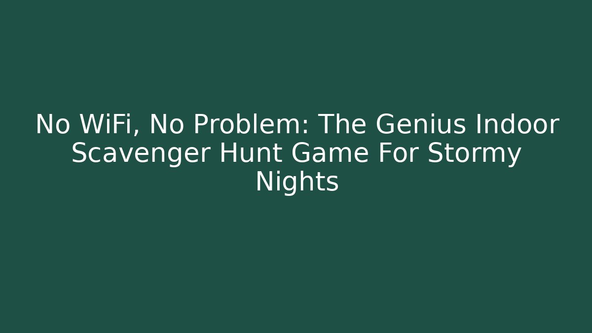 No WiFi, No Problem: The Genius Indoor Scavenger Hunt Game For Stormy Nights