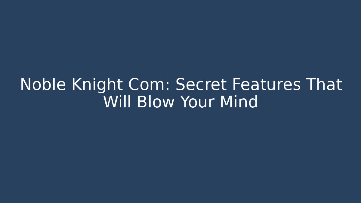 Noble Knight Com: Secret Features That Will Blow Your Mind