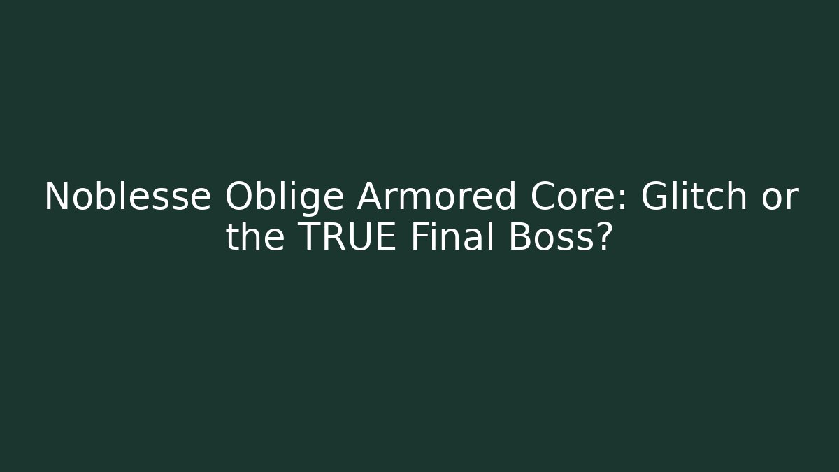 Noblesse Oblige Armored Core: Glitch or the TRUE Final Boss?