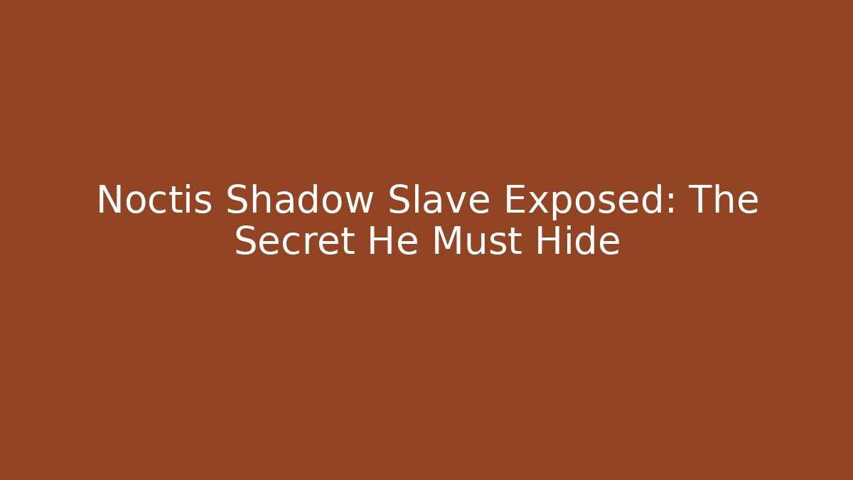 Noctis Shadow Slave Exposed: The Secret He Must Hide