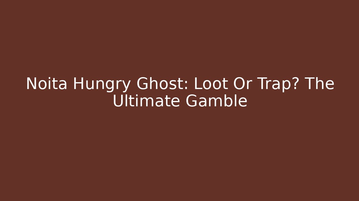 Noita Hungry Ghost: Loot Or Trap? The Ultimate Gamble