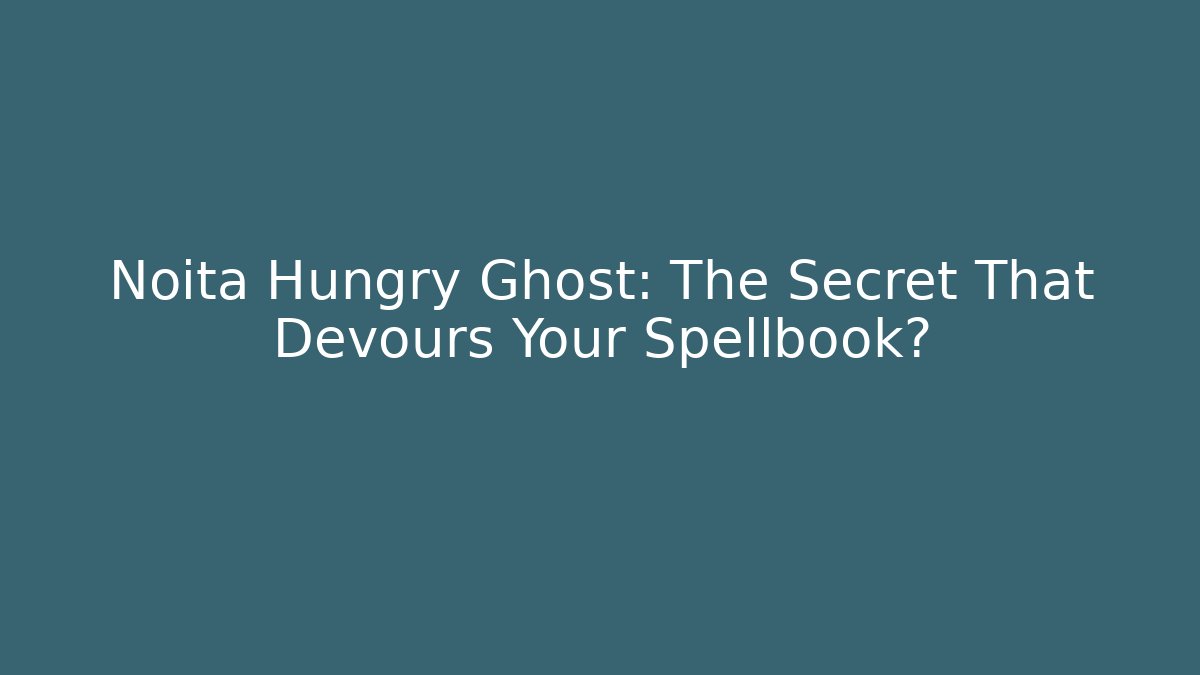 Noita Hungry Ghost: The Secret That Devours Your Spellbook?