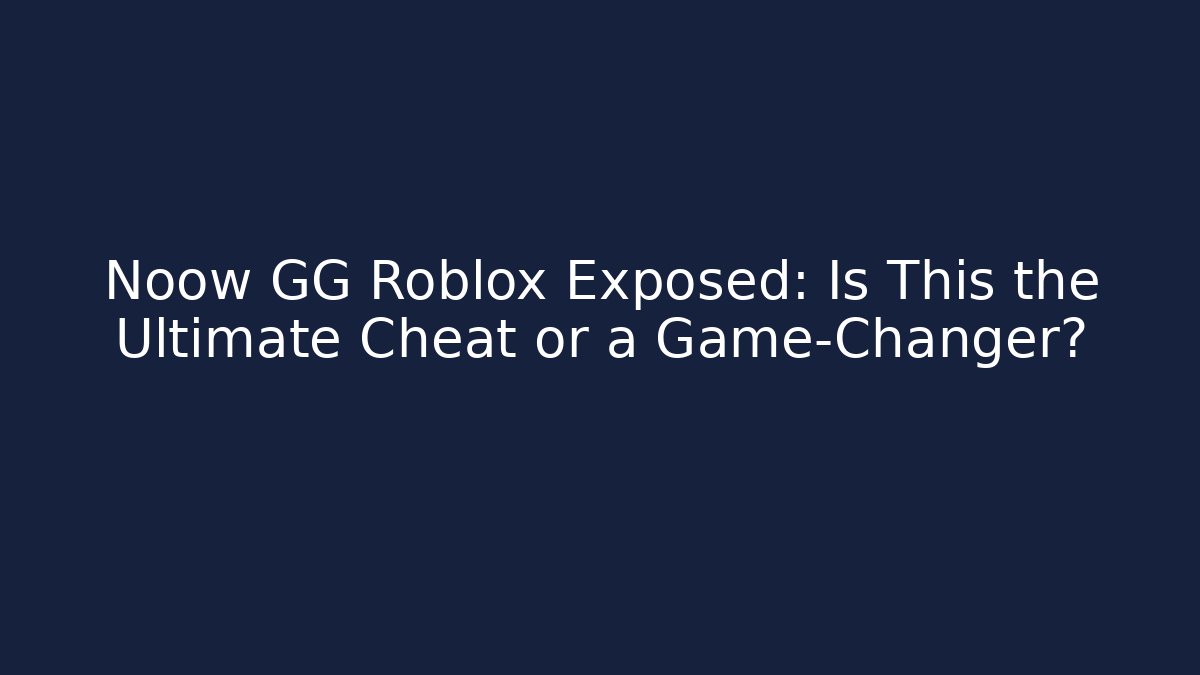 Noow GG Roblox Exposed: Is This the Ultimate Cheat or a Game-Changer?