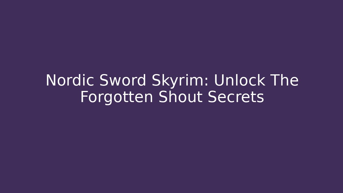 Nordic Sword Skyrim: Unlock The Forgotten Shout Secrets - Celivion