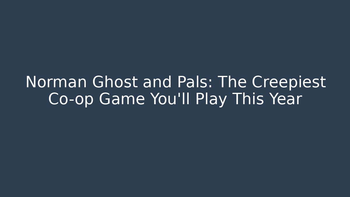 Norman Ghost and Pals: The Creepiest Co-op Game You'll Play This Year