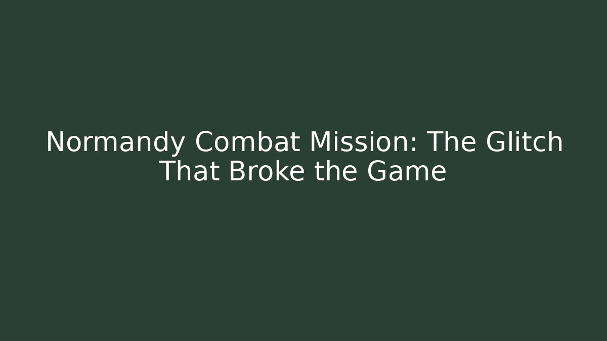 Normandy Combat Mission: The Glitch That Broke the Game