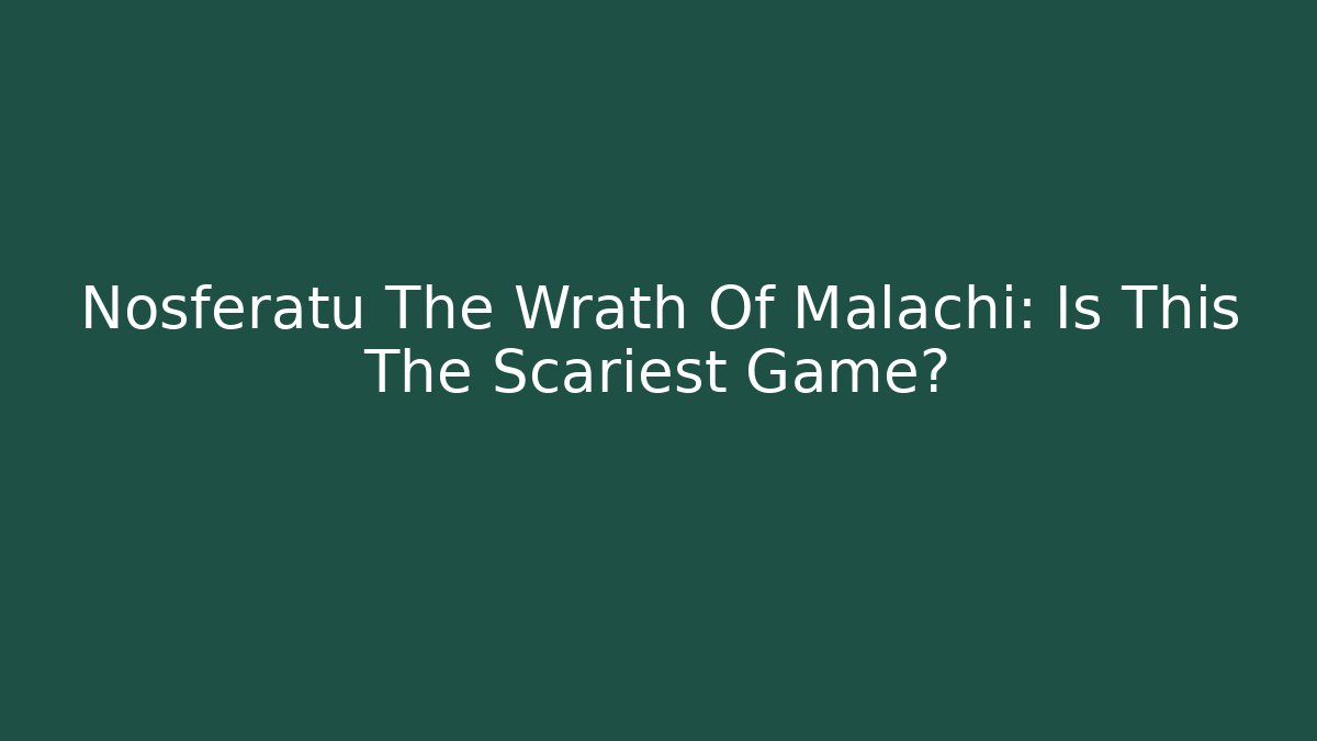 Nosferatu The Wrath Of Malachi: Is This The Scariest Game?