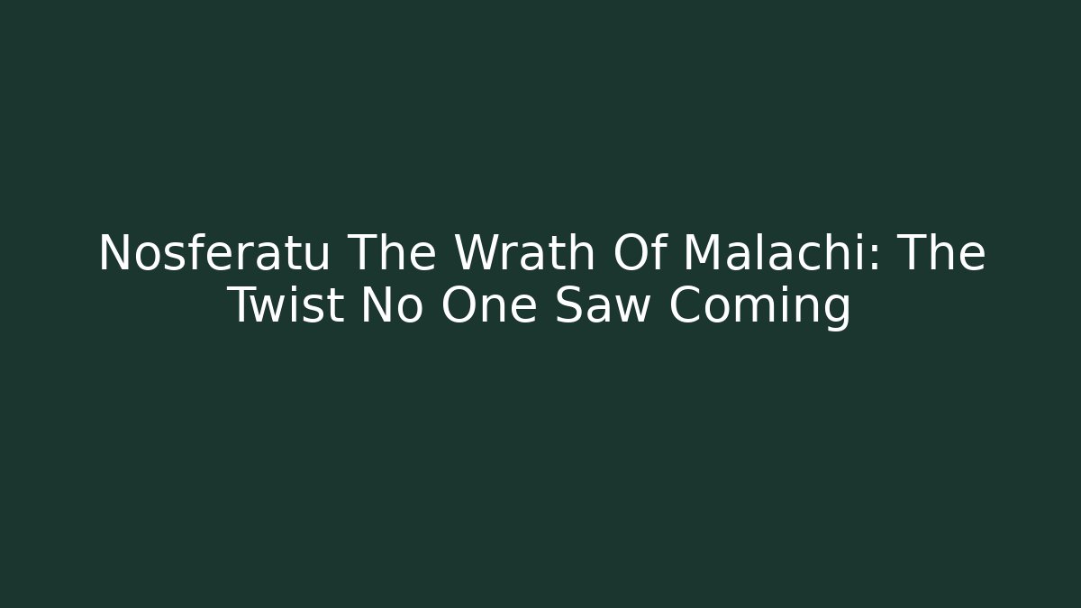 Nosferatu The Wrath Of Malachi: The Twist No One Saw Coming - Celivion