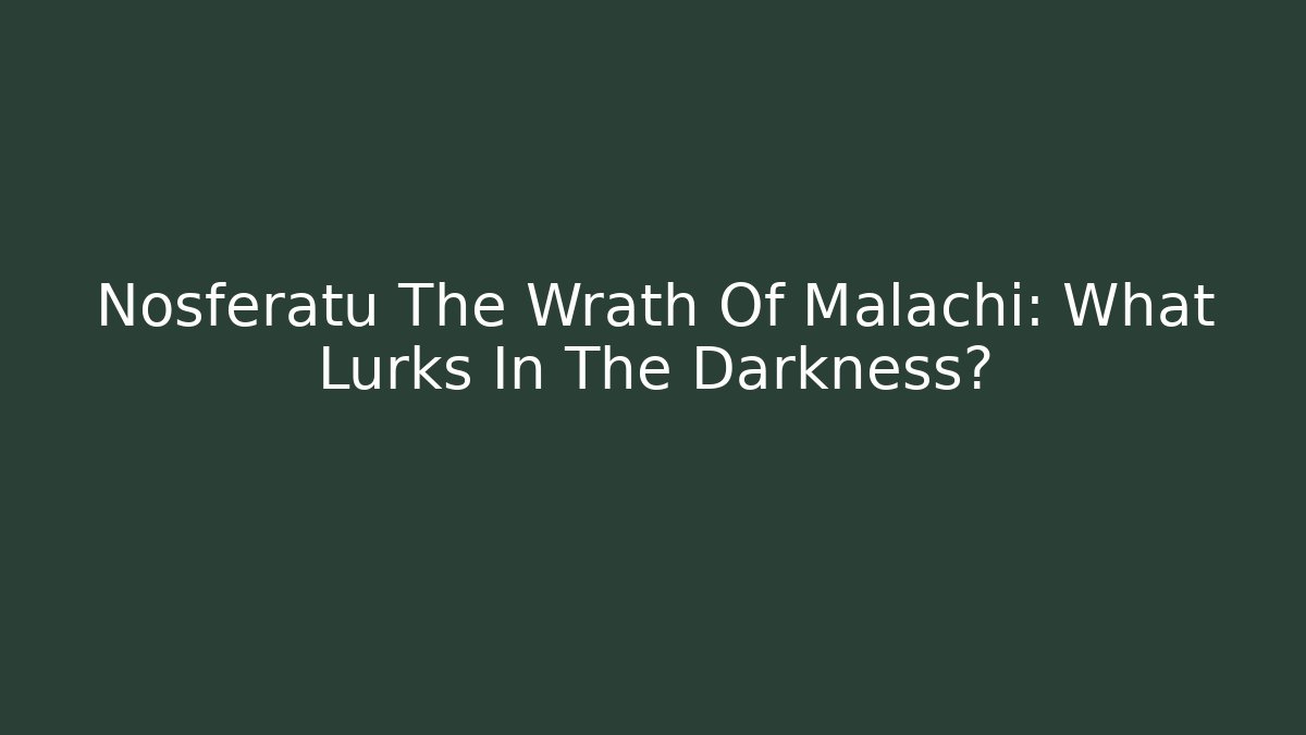 Nosferatu The Wrath Of Malachi: What Lurks In The Darkness?