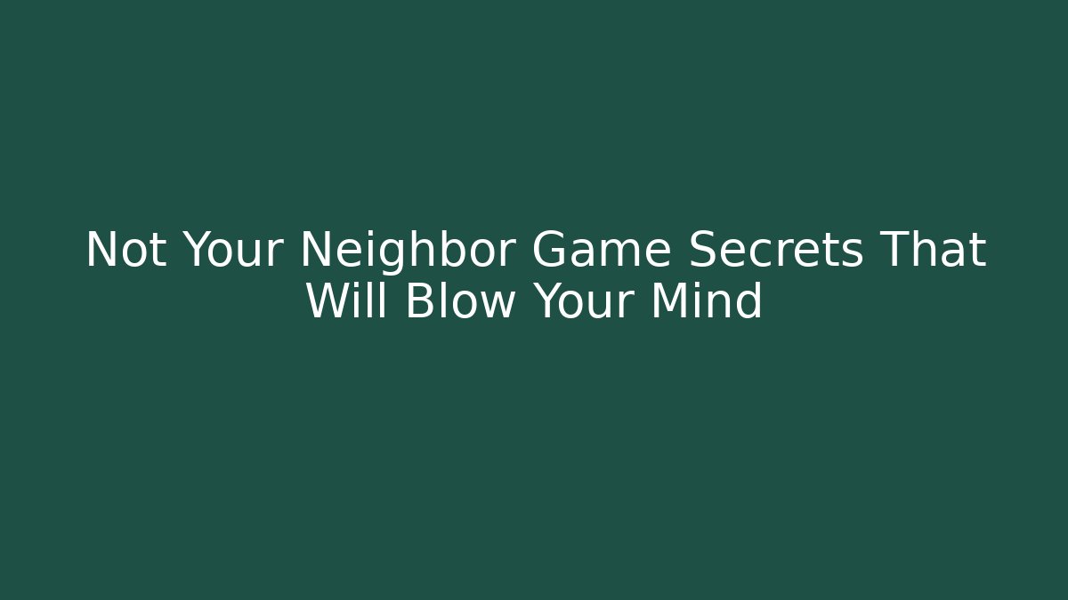 Not Your Neighbor Game Secrets That Will Blow Your Mind
