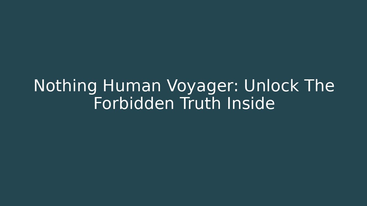 Nothing Human Voyager: Unlock The Forbidden Truth Inside - Celivion