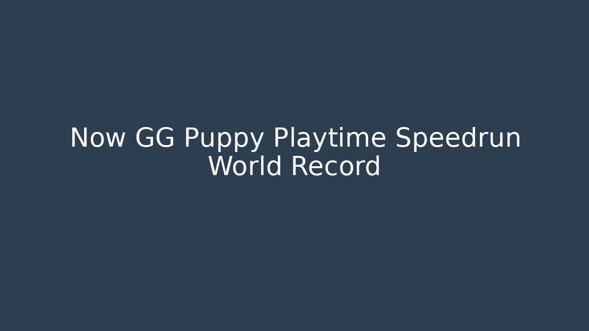 Now GG Puppy Playtime Speedrun World Record