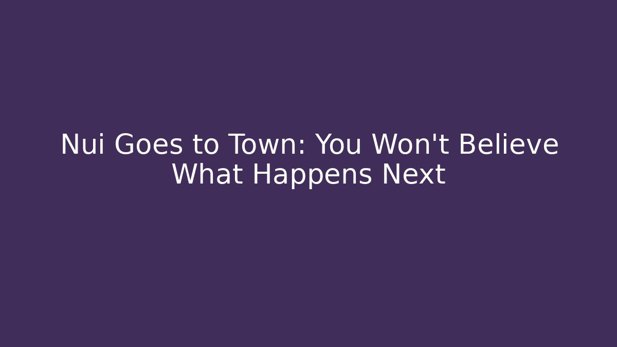 Nui Goes to Town: You Won't Believe What Happens Next