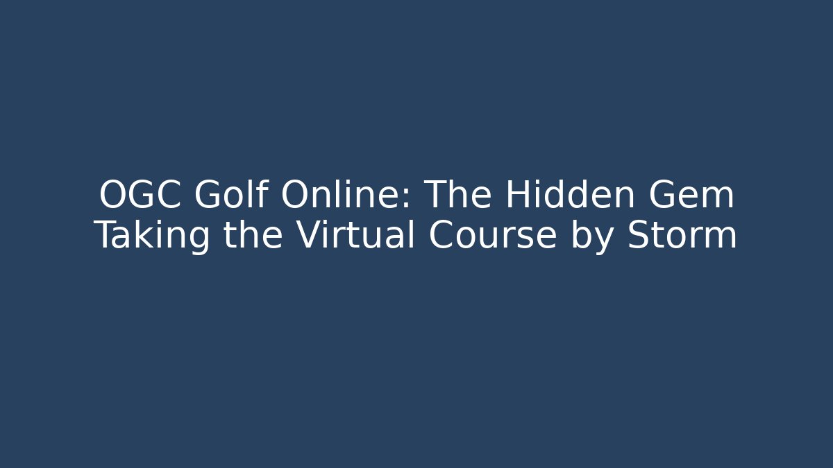OGC Golf Online: The Hidden Gem Taking the Virtual Course by Storm