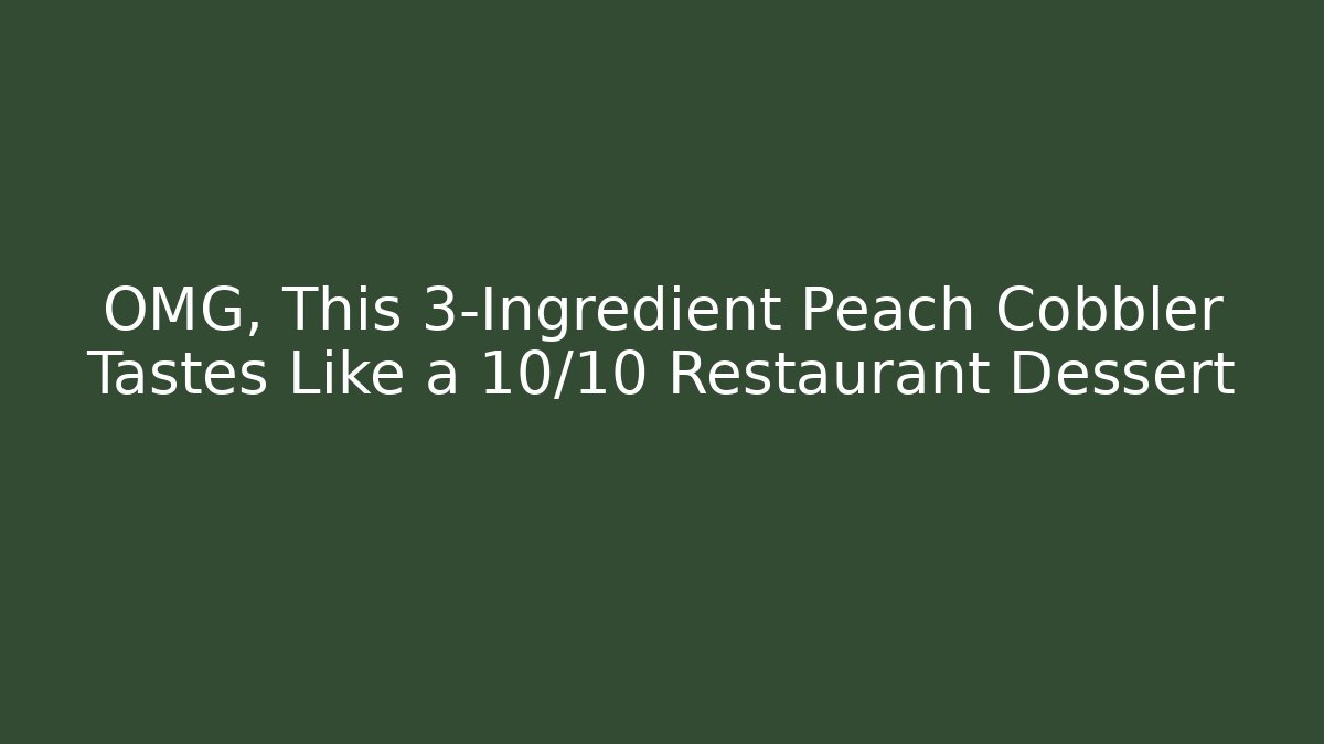 OMG, This 3-Ingredient Peach Cobbler Tastes Like a 10/10 Restaurant Dessert