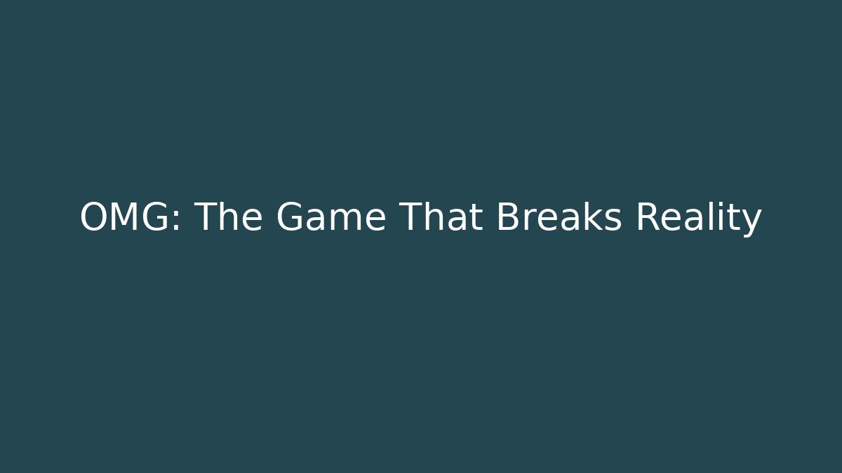 OMG: The Game That Breaks Reality