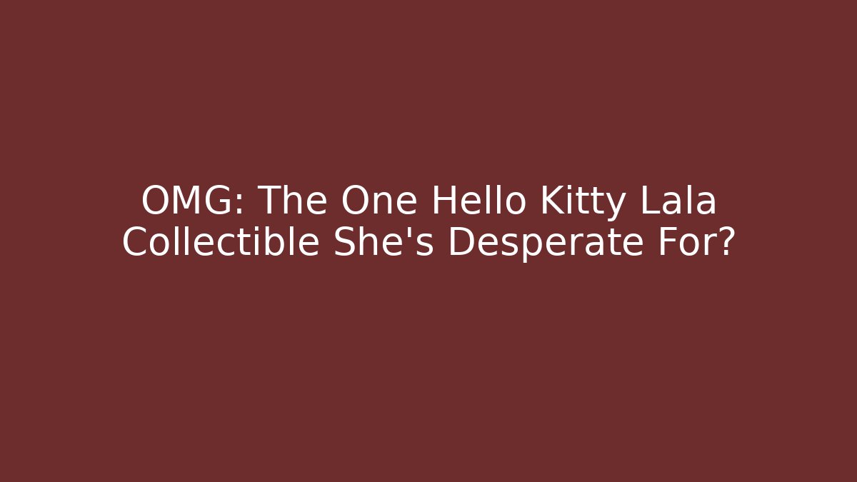 OMG: The One Hello Kitty Lala Collectible She's Desperate For?